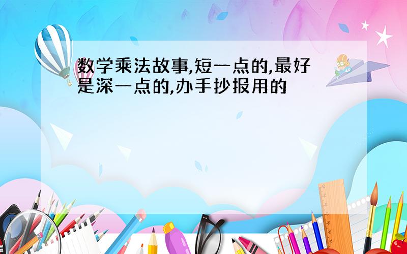 数学乘法故事,短一点的,最好是深一点的,办手抄报用的