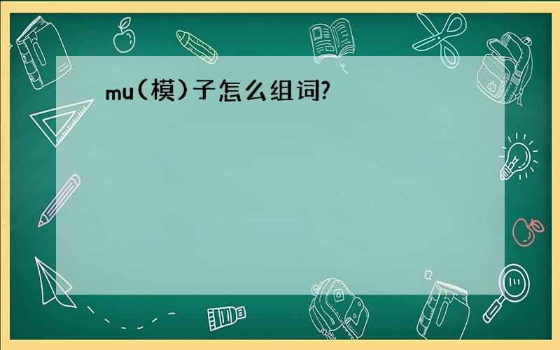 mu(模)子怎么组词?