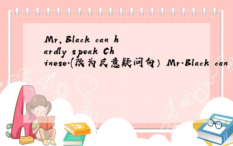 Mr,Black can hardly speak Chinese.(改为反意疑问句） Mr.Black can har