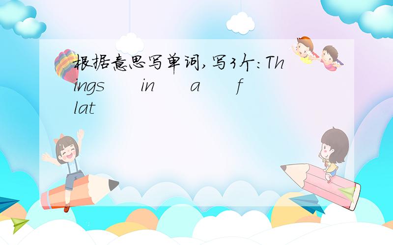 根据意思写单词,写3个：Things　　in　　a　　flat