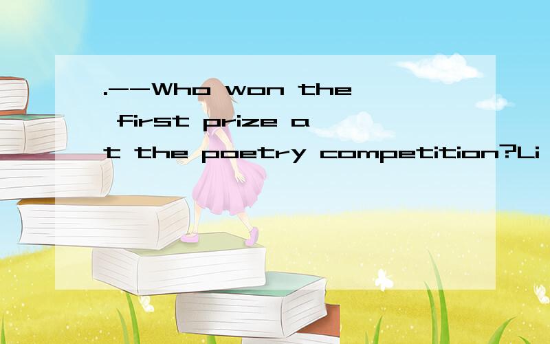 .--Who won the first prize at the poetry competition?Li Ping