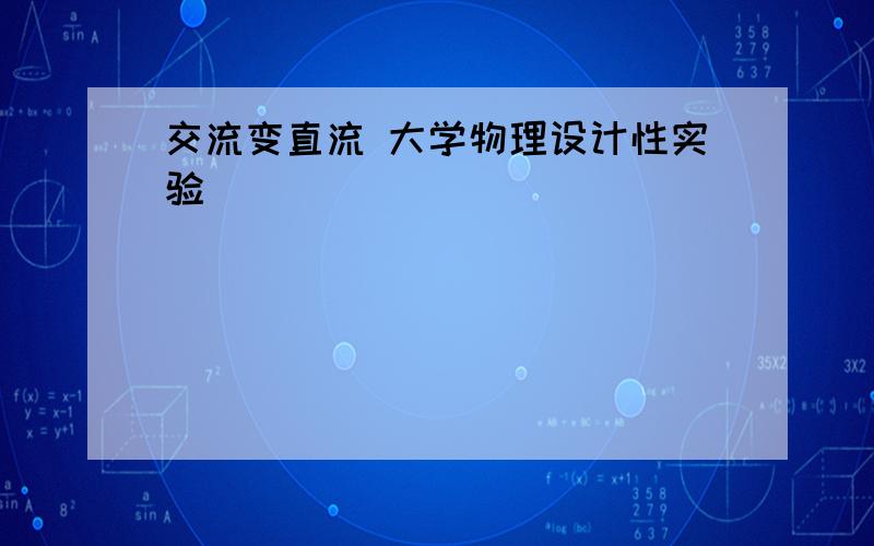 交流变直流 大学物理设计性实验