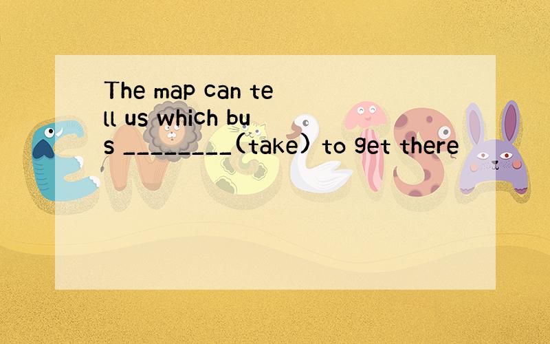 The map can tell us which bus ________(take) to get there