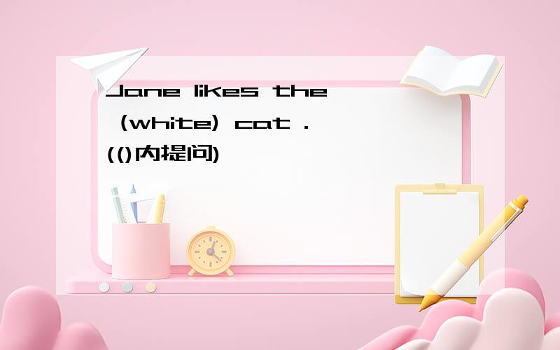 Jane likes the (white) cat .(()内提问)