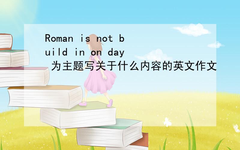 Roman is not build in on day 为主题写关于什么内容的英文作文