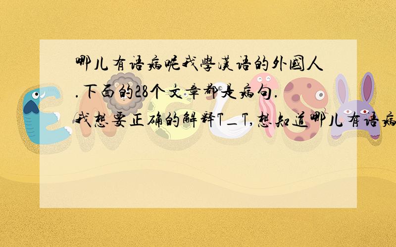 哪儿有语病呢我学汉语的外国人.下面的28个文章都是病句.我想要正确的解释T_T,想知道哪儿有语病.请你们帮我一下.[1-