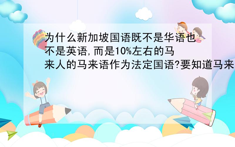 为什么新加坡国语既不是华语也不是英语,而是10%左右的马来人的马来语作为法定国语?要知道马来亚那里在文化政治狂打压华人,