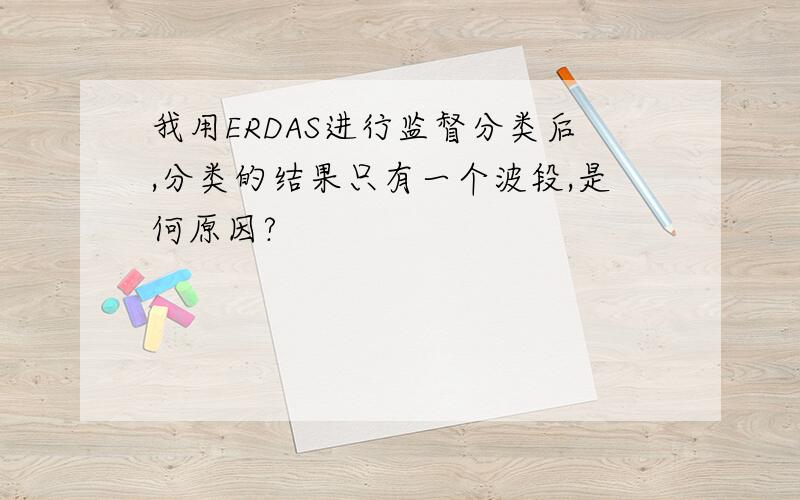 我用ERDAS进行监督分类后,分类的结果只有一个波段,是何原因?