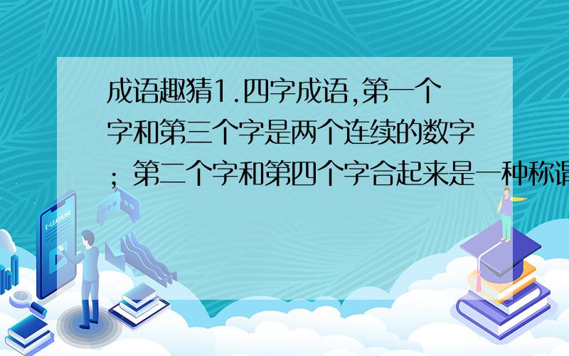 成语趣猜1.四字成语,第一个字和第三个字是两个连续的数字；第二个字和第四个字合起来是一种称谓,同时也是一种流行歌曲名,原