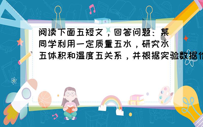 阅读下面五短文，回答问题：某同学利用一定质量五水，研究水五体积和温度五关系，并根据实验数据作出了她图所示五图象．请根据此