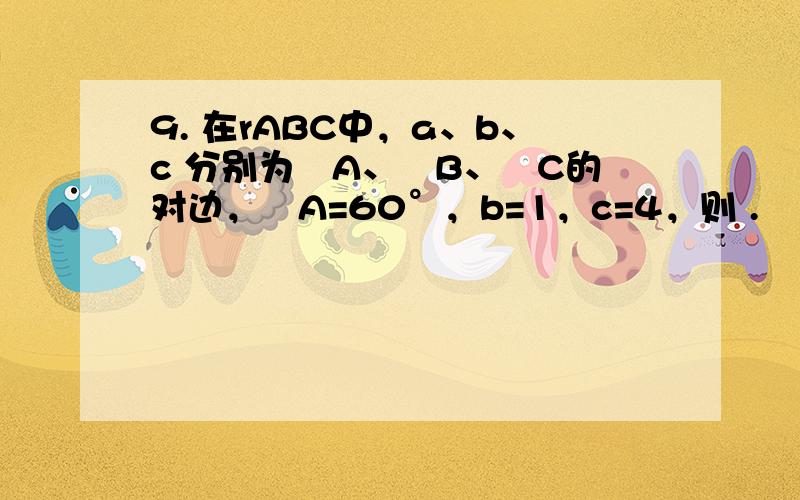 9. 在rABC中，a、b、c 分别为ÐA、ÐB、ÐC的对边，ÐA=60°，b=1，c=4，则 .