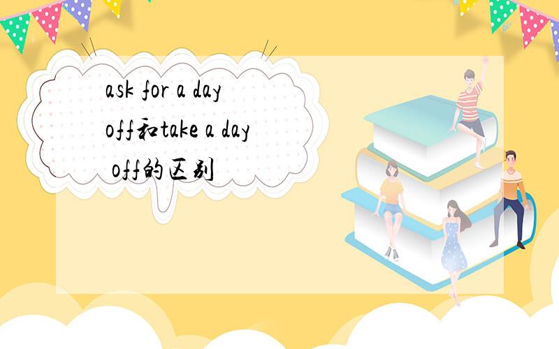 ask for a day off和take a day off的区别