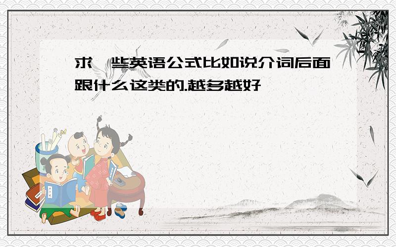 求一些英语公式比如说介词后面跟什么这类的.越多越好