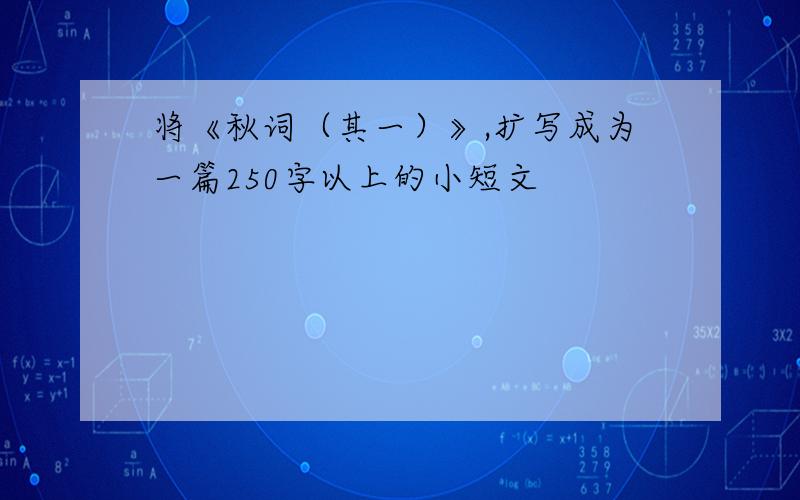 将《秋词（其一）》,扩写成为一篇250字以上的小短文