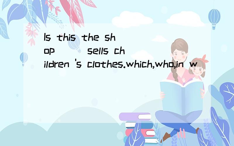 Is this the shop __ sells children 's clothes.which,who,in w