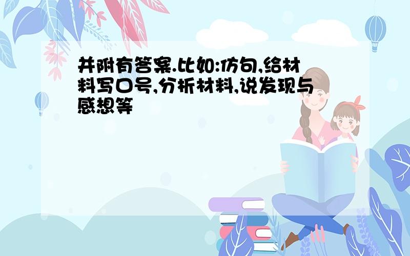 并附有答案.比如:仿句,给材料写口号,分析材料,说发现与感想等