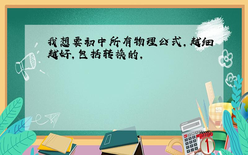 我想要初中所有物理公式,越细越好,包括转换的,