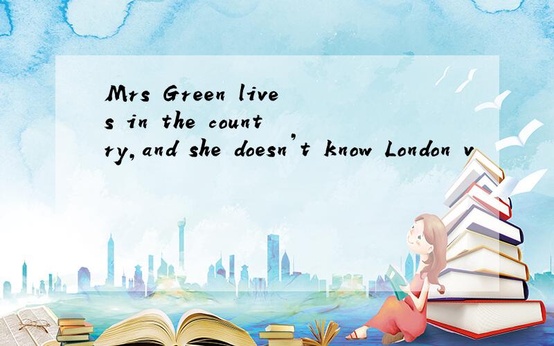 Mrs Green lives in the country,and she doesn’t know London v