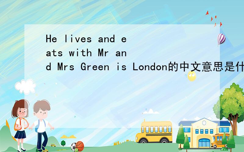 He lives and eats with Mr and Mrs Green is London的中文意思是什么?