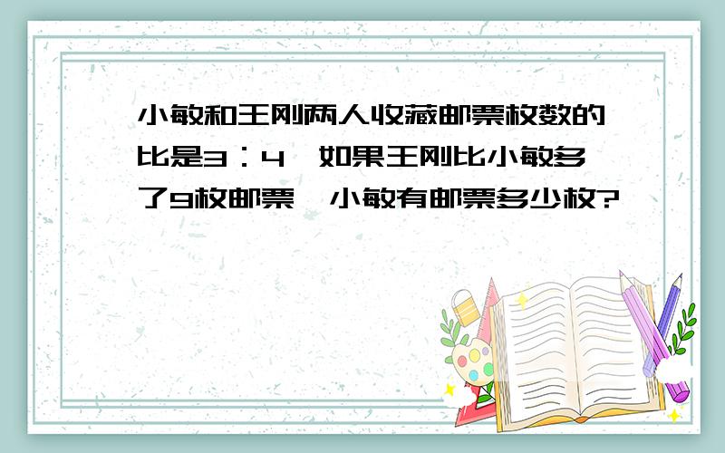 小敏和王刚两人收藏邮票枚数的比是3：4,如果王刚比小敏多了9枚邮票,小敏有邮票多少枚?