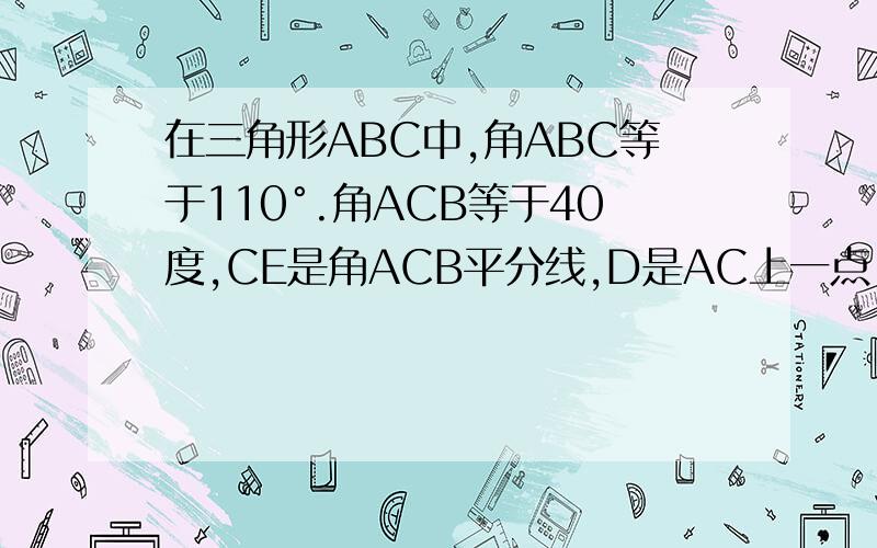 在三角形ABC中,角ABC等于110°.角ACB等于40度,CE是角ACB平分线,D是AC上一点,若角CDB等于40度,