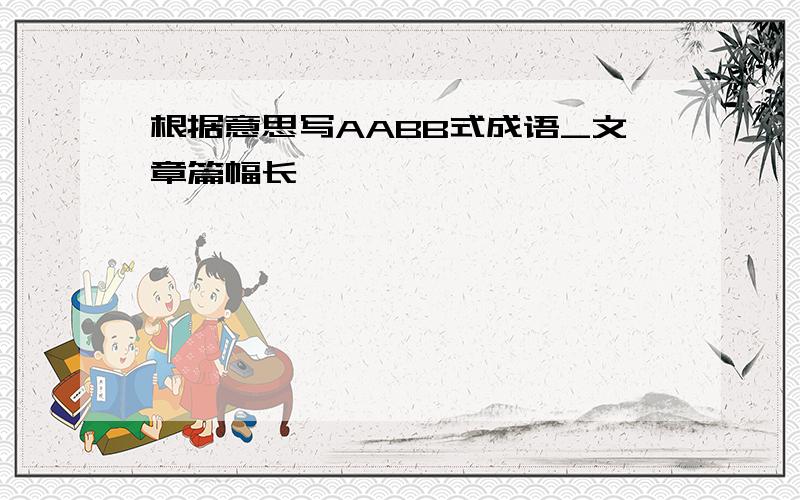 根据意思写AABB式成语_文章篇幅长