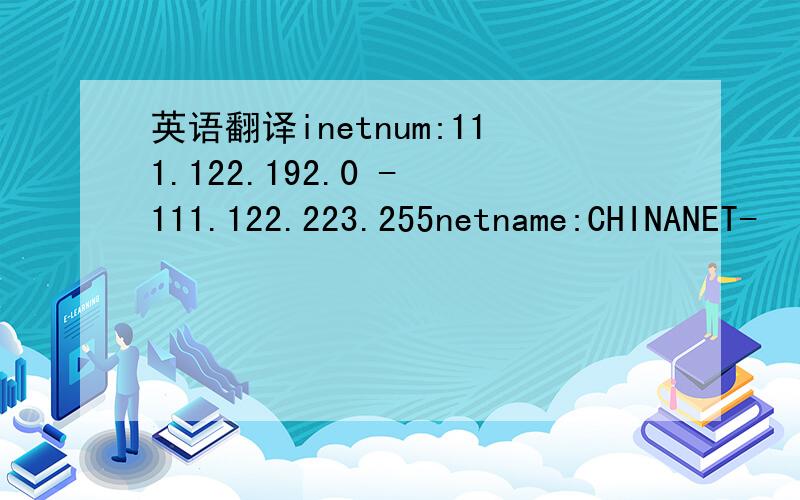 英语翻译inetnum:111.122.192.0 - 111.122.223.255netname:CHINANET-