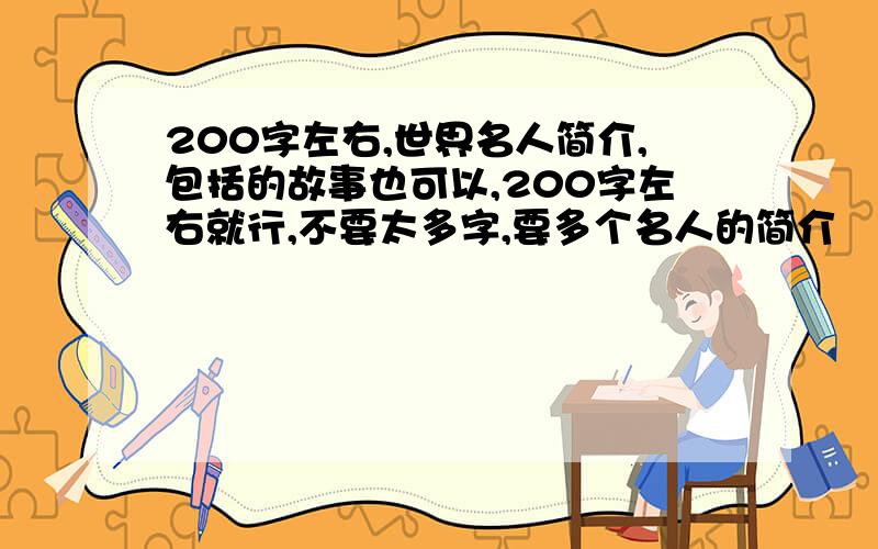 200字左右,世界名人简介,包括的故事也可以,200字左右就行,不要太多字,要多个名人的简介