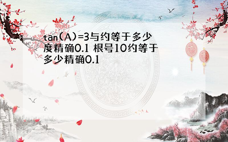 tan(A)=3与约等于多少度精确0.1 根号10约等于多少精确0.1