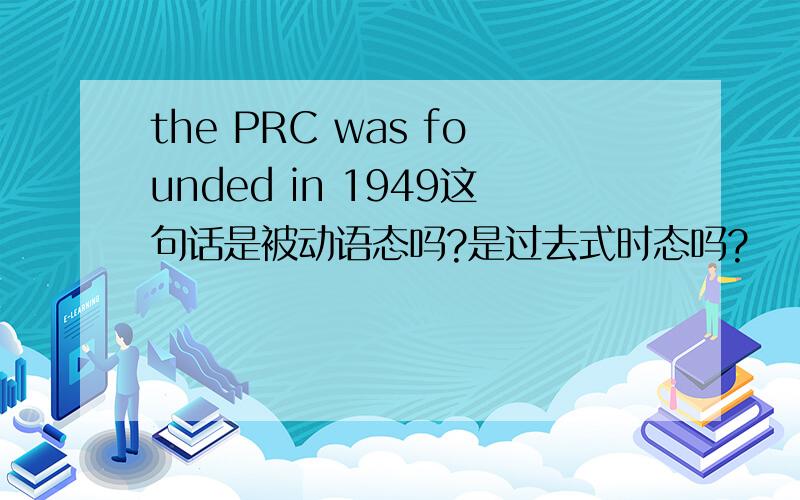 the PRC was founded in 1949这句话是被动语态吗?是过去式时态吗?