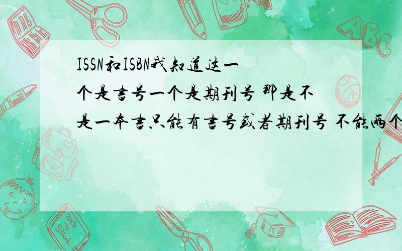 ISSN和ISBN我知道这一个是书号一个是期刊号 那是不是一本书只能有书号或者期刊号 不能两个号都有 比如我在读者上面就