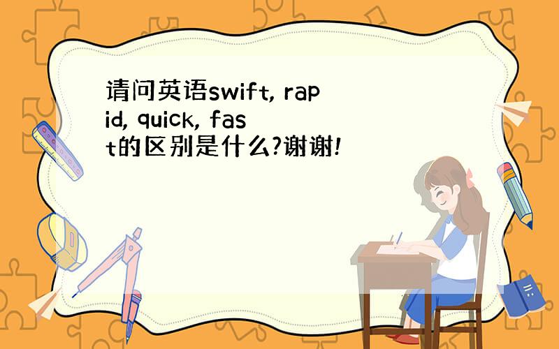 请问英语swift, rapid, quick, fast的区别是什么?谢谢!