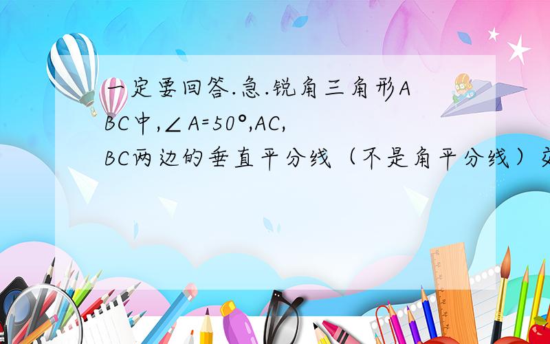 一定要回答.急.锐角三角形ABC中,∠A=50°,AC,BC两边的垂直平分线（不是角平分线）交与O,则∠BOC=____