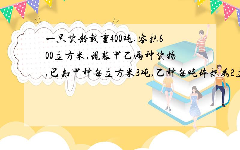 一只货船载重400吨,容积600立方米,现装甲乙两种货物,已知甲种每立方米3吨,乙种每吨体积为2立方米最大限度