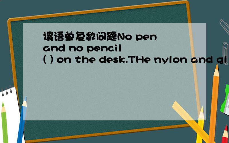 谓语单复数问题No pen and no pencil ( ) on the desk.THe nylon and gl