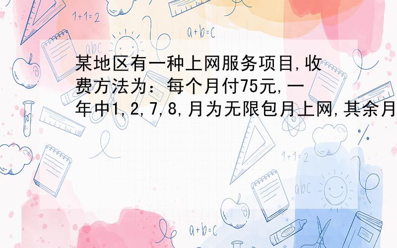 某地区有一种上网服务项目,收费方法为：每个月付75元,一年中1,2,7,8,月为无限包月上网,其余月份为每月30小时有限