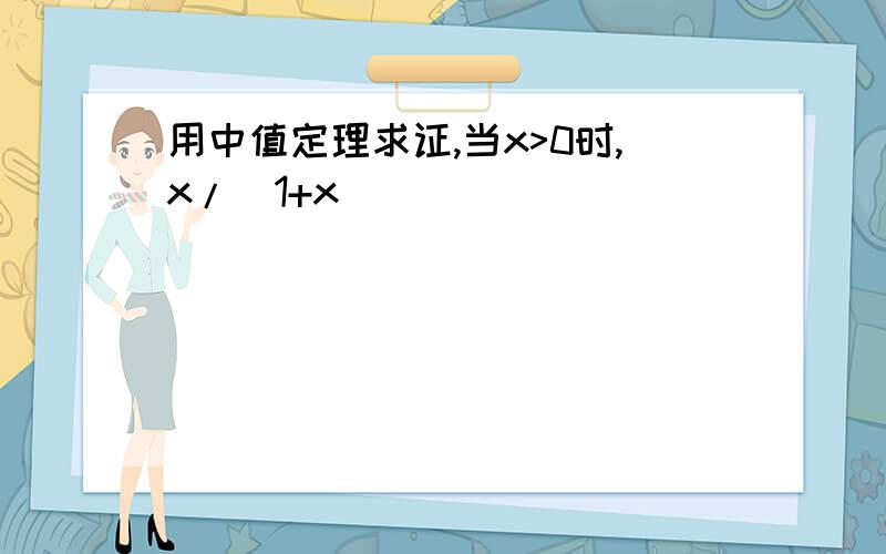 用中值定理求证,当x>0时,x/(1+x)