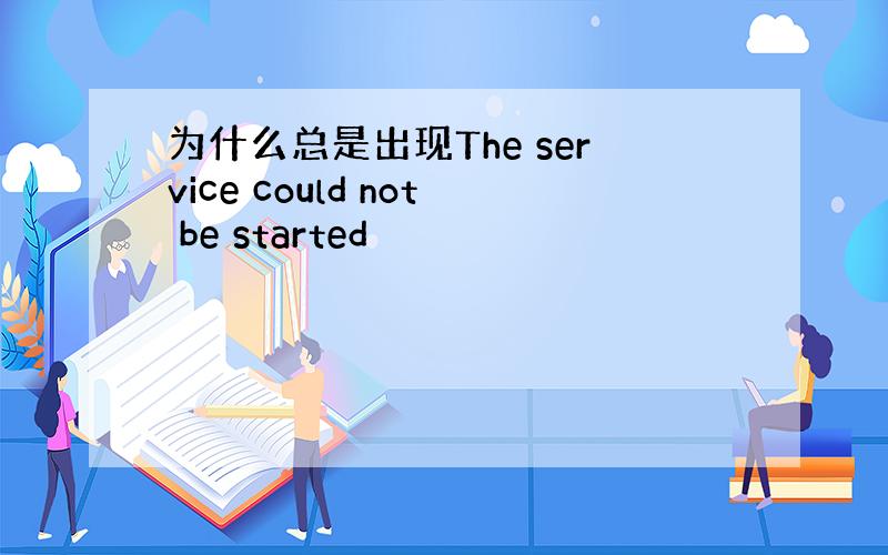 为什么总是出现The service could not be started