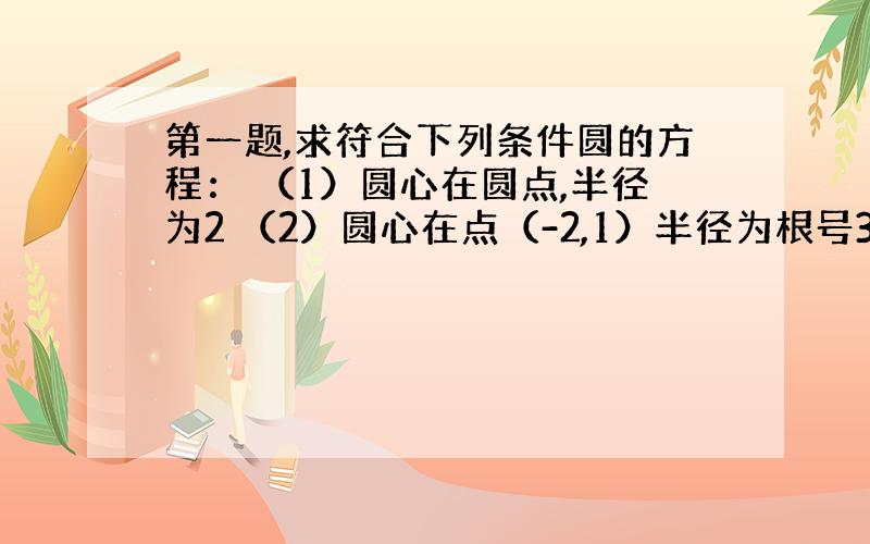 第一题,求符合下列条件圆的方程： （1）圆心在圆点,半径为2 （2）圆心在点（-2,1）半径为根号3 （3）