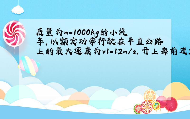 质量为m=1000kg的小汽车,以额定功率行驶在平直公路上的最大速度为v1=12m/s,开上每前进20m升高1m的斜坡时