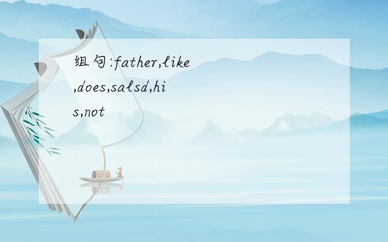 组句:father,like,does,salsd,his,not