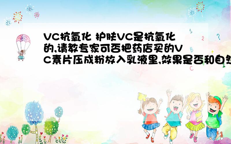 VC抗氧化 护肤VC是抗氧化的,请教专家可否把药店买的VC素片压成粉放入乳液里,效果是否和自然哲理的纯VC粉 的是一样的