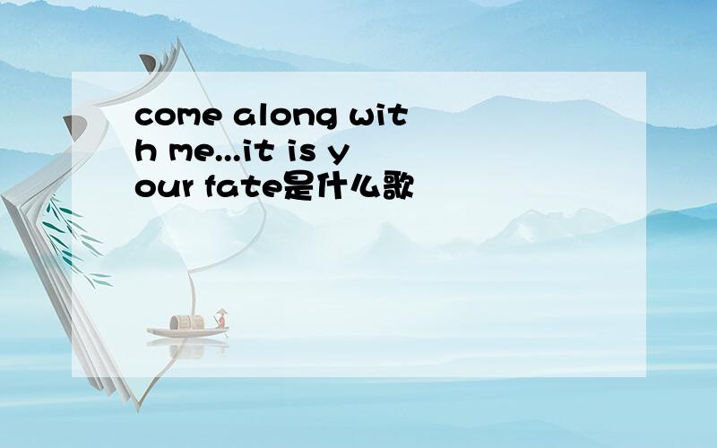 come along with me...it is your fate是什么歌