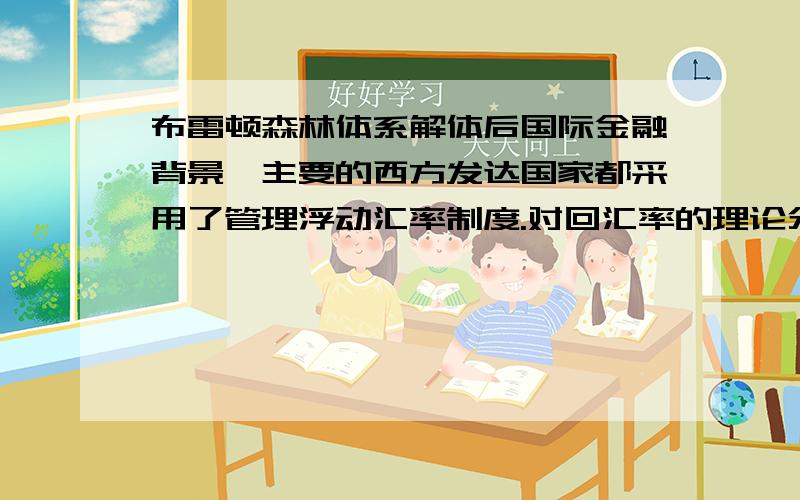 布雷顿森林体系解体后国际金融背景,主要的西方发达国家都采用了管理浮动汇率制度.对回汇率的理论分析从固定汇率下国际收支转移