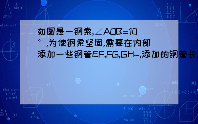 如图是一钢索,∠AOB=10°,为使钢索坚固,需要在内部添加一些钢管EF,FG,GH~,添加的钢管长度都与OE相等