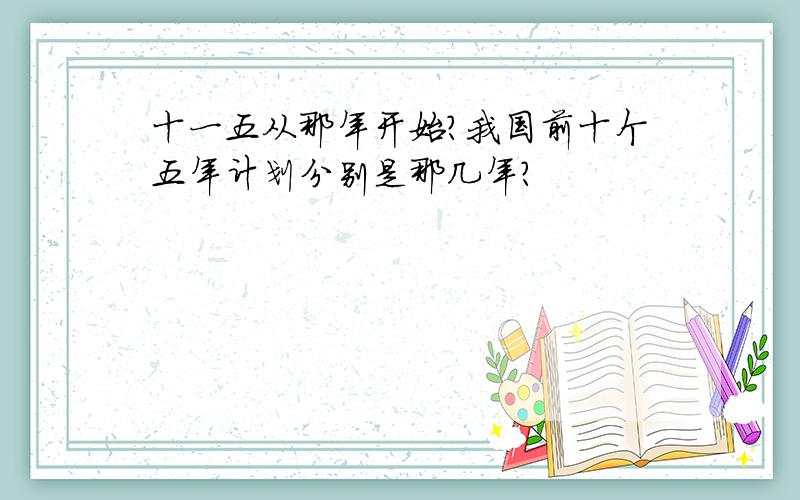 十一五从那年开始?我国前十个五年计划分别是那几年?