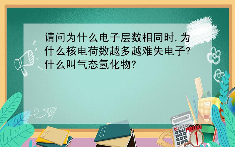 请问为什么电子层数相同时,为什么核电荷数越多越难失电子?什么叫气态氢化物?