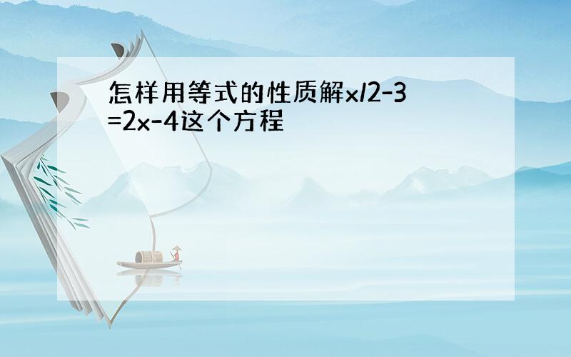 怎样用等式的性质解x/2-3=2x-4这个方程