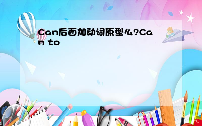 Can后面加动词原型么?Can to