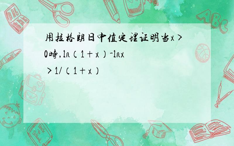 用拉格朗日中值定理证明当x>0时,ln（1+x）-lnx>1/（1+x）